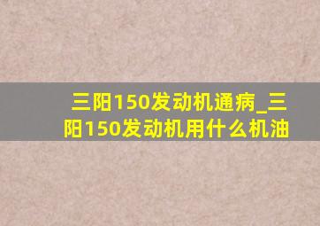 三阳150发动机通病_三阳150发动机用什么机油