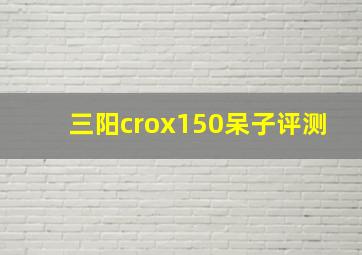 三阳crox150呆子评测