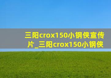 三阳crox150小钢侠宣传片_三阳crox150小钢侠