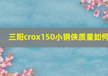 三阳crox150小钢侠质量如何