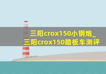 三阳crox150小钢炮_三阳crox150踏板车测评