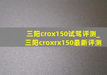 三阳crox150试驾评测_三阳croxrx150最新评测