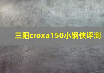 三阳croxa150小钢侠评测