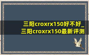 三阳croxrx150好不好_三阳croxrx150最新评测