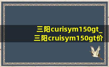 三阳curisym150gt_三阳cruisym150gt价格