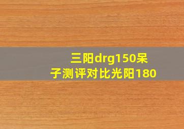 三阳drg150呆子测评对比光阳180