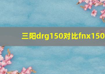 三阳drg150对比fnx150