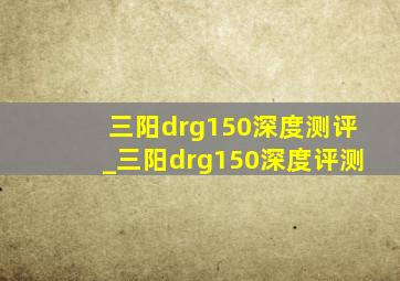 三阳drg150深度测评_三阳drg150深度评测