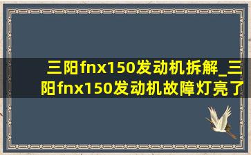 三阳fnx150发动机拆解_三阳fnx150发动机故障灯亮了