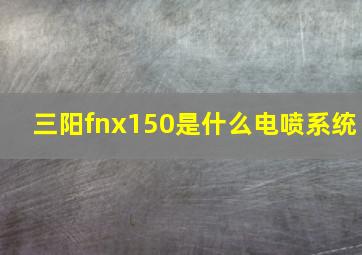 三阳fnx150是什么电喷系统