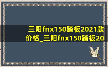 三阳fnx150踏板2021款价格_三阳fnx150踏板2021款深度测评