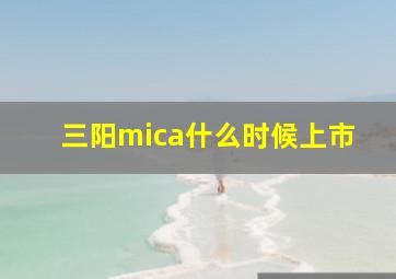 三阳mica什么时候上市