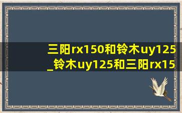 三阳rx150和铃木uy125_铃木uy125和三阳rx150哪个好