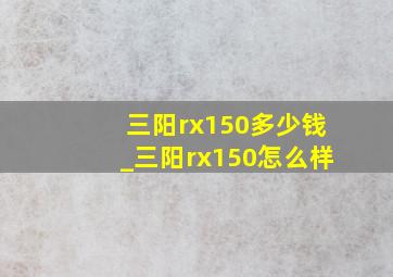 三阳rx150多少钱_三阳rx150怎么样