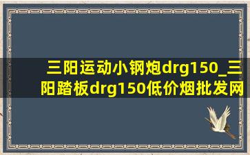 三阳运动小钢炮drg150_三阳踏板drg150(低价烟批发网)款