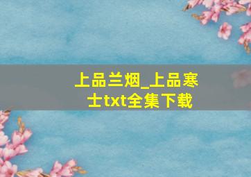 上品兰烟_上品寒士txt全集下载