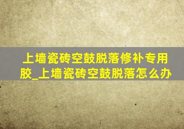 上墙瓷砖空鼓脱落修补专用胶_上墙瓷砖空鼓脱落怎么办