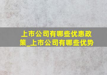 上市公司有哪些优惠政策_上市公司有哪些优势