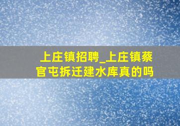 上庄镇招聘_上庄镇蔡官屯拆迁建水库真的吗