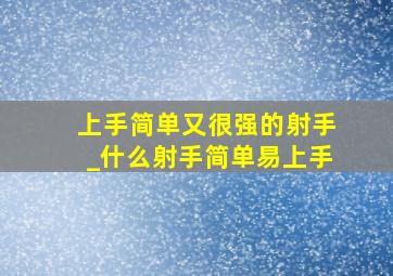 上手简单又很强的射手_什么射手简单易上手