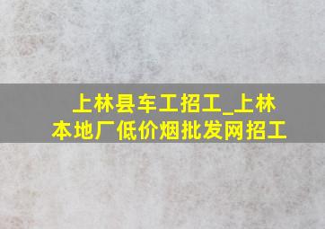 上林县车工招工_上林本地厂(低价烟批发网)招工