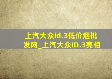 上汽大众id.3(低价烟批发网)_上汽大众ID.3亮相