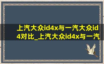 上汽大众id4x与一汽大众id4对比_上汽大众id4x与一汽大众id4对比哪个好