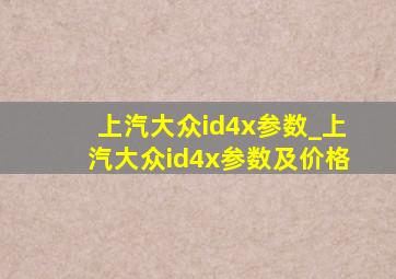 上汽大众id4x参数_上汽大众id4x参数及价格