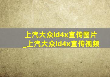 上汽大众id4x宣传图片_上汽大众id4x宣传视频