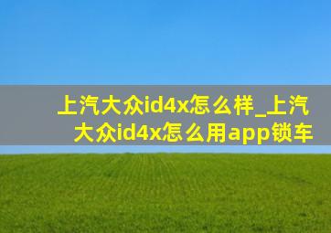 上汽大众id4x怎么样_上汽大众id4x怎么用app锁车