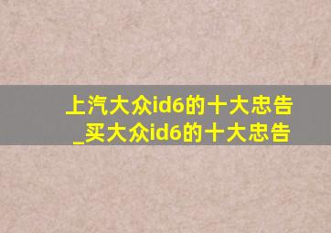 上汽大众id6的十大忠告_买大众id6的十大忠告