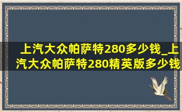 上汽大众帕萨特280多少钱_上汽大众帕萨特280精英版多少钱