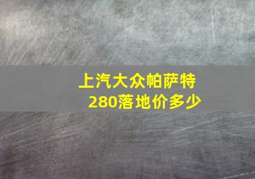 上汽大众帕萨特280落地价多少