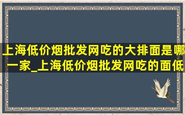 上海(低价烟批发网)吃的大排面是哪一家_上海(低价烟批发网)吃的面(低价烟批发网)