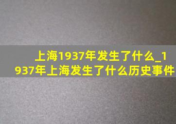 上海1937年发生了什么_1937年上海发生了什么历史事件