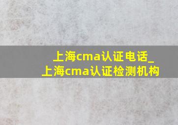 上海cma认证电话_上海cma认证检测机构