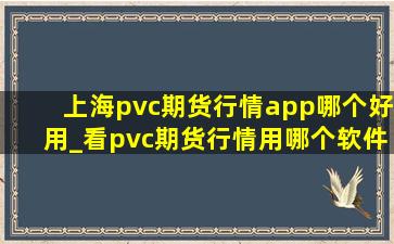 上海pvc期货行情app哪个好用_看pvc期货行情用哪个软件