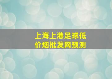 上海上港足球(低价烟批发网)预测