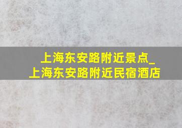 上海东安路附近景点_上海东安路附近民宿酒店