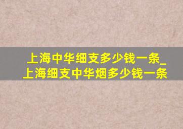 上海中华细支多少钱一条_上海细支中华烟多少钱一条