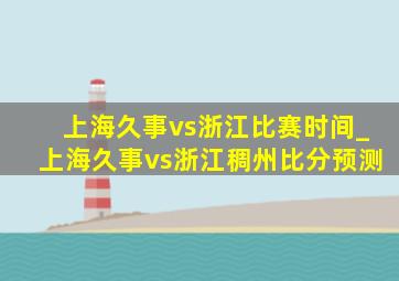 上海久事vs浙江比赛时间_上海久事vs浙江稠州比分预测