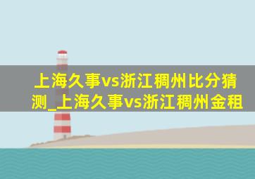 上海久事vs浙江稠州比分猜测_上海久事vs浙江稠州金租