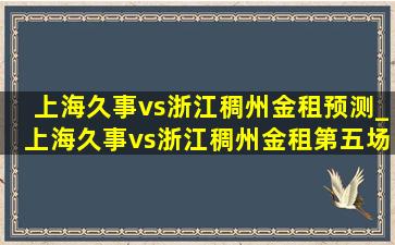 上海久事vs浙江稠州金租预测_上海久事vs浙江稠州金租第五场