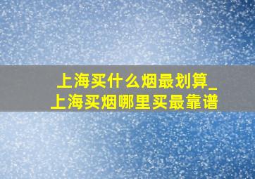 上海买什么烟最划算_上海买烟哪里买最靠谱