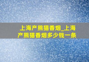 上海产熊猫香烟_上海产熊猫香烟多少钱一条