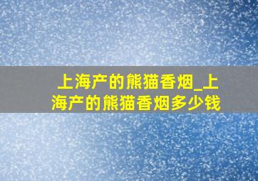 上海产的熊猫香烟_上海产的熊猫香烟多少钱