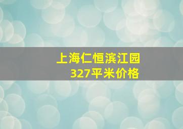 上海仁恒滨江园327平米价格