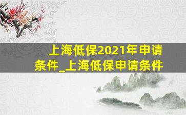 上海低保2021年申请条件_上海低保申请条件