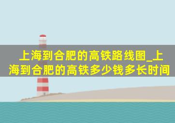 上海到合肥的高铁路线图_上海到合肥的高铁多少钱多长时间