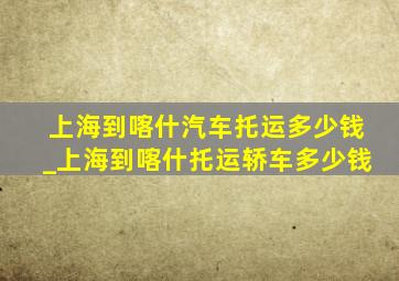 上海到喀什汽车托运多少钱_上海到喀什托运轿车多少钱